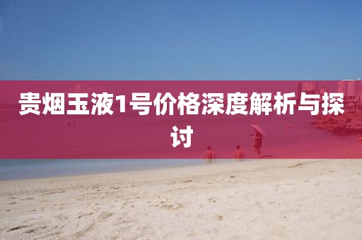 贵烟玉液1号价格深度解析与探讨