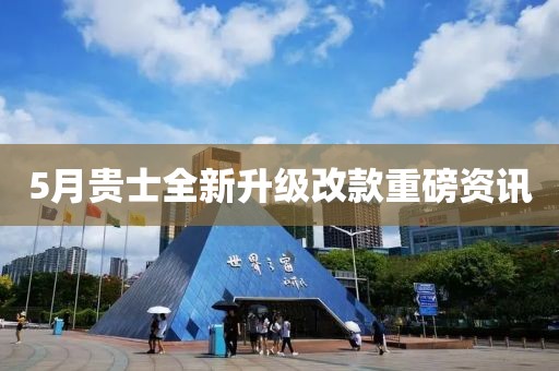 5月贵士全新升级改款重磅资讯