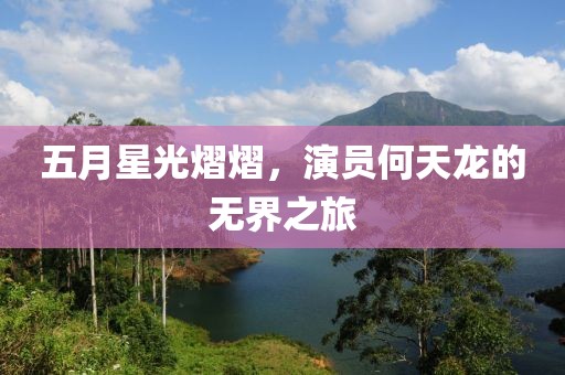 五月星光熠熠，演员何天龙的无界之旅