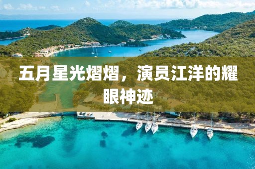五月星光熠熠，演员江洋的耀眼神迹