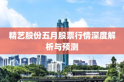 精艺股份五月股票行情深度解析与预测