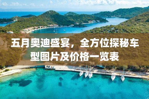 五月奥迪盛宴，全方位探秘车型图片及价格一览表