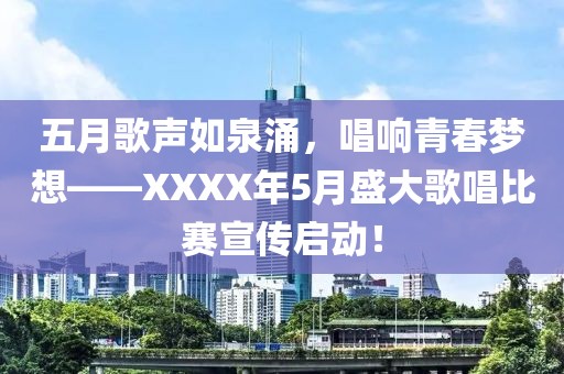 五月歌声如泉涌，唱响青春梦想——XXXX年5月盛大歌唱比赛宣传启动！