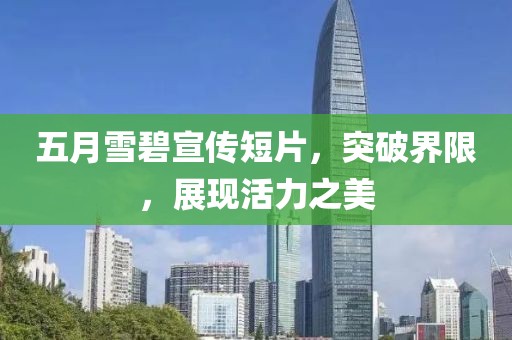 五月雪碧宣传短片，突破界限，展现活力之美