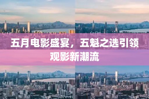 五月电影盛宴，五魁之选引领观影新潮流