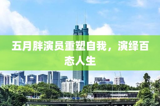 五月胖演员重塑自我，演绎百态人生