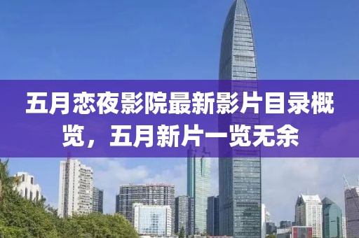 五月恋夜影院最新影片目录概览，五月新片一览无余