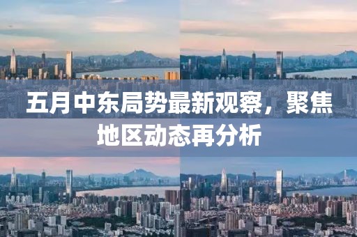 五月中东局势最新观察，聚焦地区动态再分析