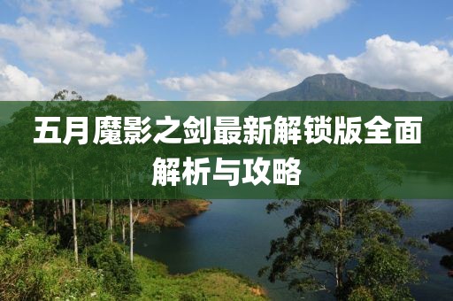 五月魔影之剑最新解锁版全面解析与攻略