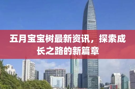 五月宝宝树最新资讯，探索成长之路的新篇章
