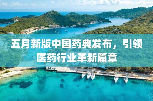 五月新版中国药典发布，引领医药行业革新篇章