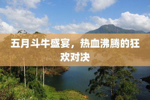 五月斗牛盛宴，热血沸腾的狂欢对决