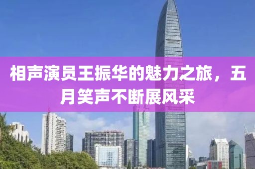 相声演员王振华的魅力之旅，五月笑声不断展风采