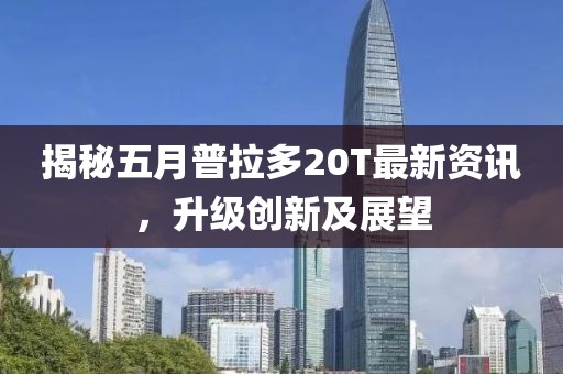 揭秘五月普拉多20T最新资讯，升级创新及展望