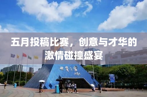 五月投稿比赛，创意与才华的激情碰撞盛宴