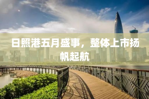日照港五月盛事，整体上市扬帆起航
