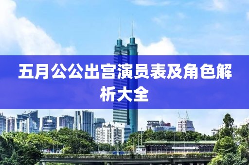 五月公公出宫演员表及角色解析大全