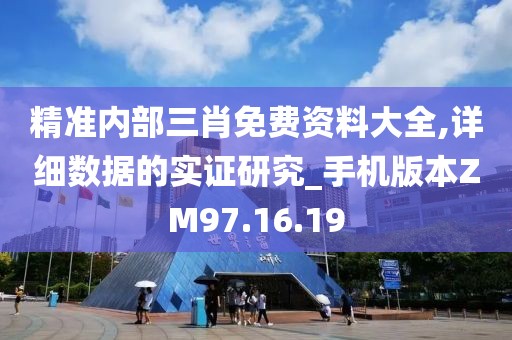 精准内部三肖免费资料大全,详细数据的实证研究_手机版本ZM97.16.19