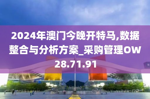 2024年澳门今晚开特马,数据整合与分析方案_采购管理OW28.71.91