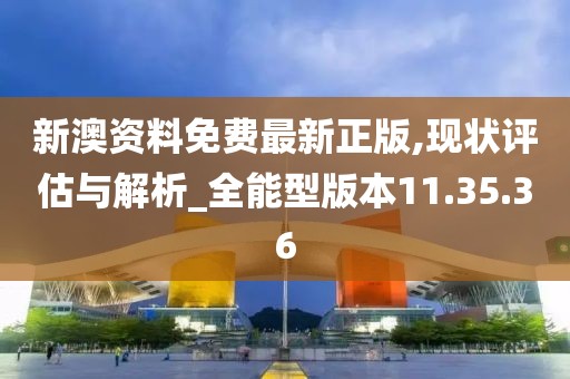 新澳资料免费最新正版,现状评估与解析_全能型版本11.35.36