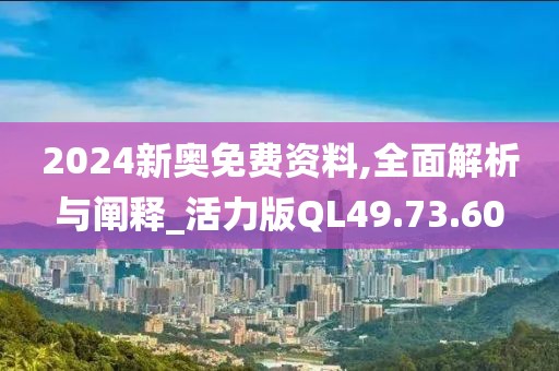 2024新奥免费资料,全面解析与阐释_活力版QL49.73.60