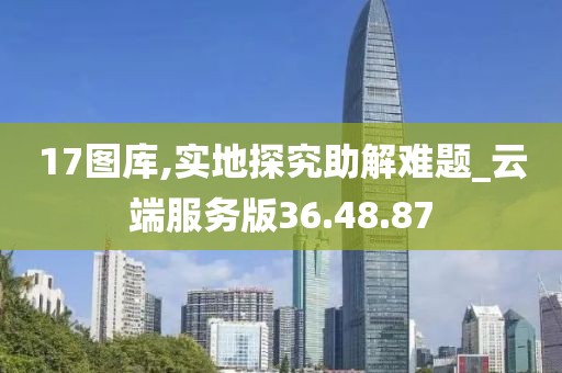 17图库,实地探究助解难题_云端服务版36.48.87