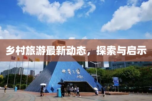 乡村旅游最新动态，探索与启示
