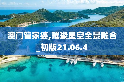 澳门管家婆,璀璨星空全景融合_初版21.06.4