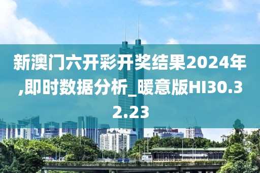 新澳门六开彩开奖结果2024年,即时数据分析_暖意版HI30.32.23