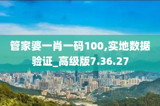 管家婆一肖一码100,实地数据验证_高级版7.36.27