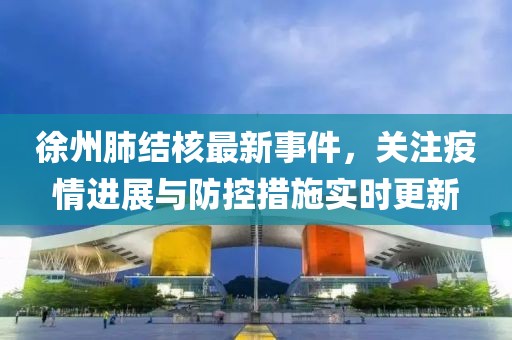 徐州肺结核最新事件，关注疫情进展与防控措施实时更新