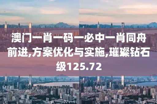 澳门一肖一码一必中一肖同舟前进,方案优化与实施,璀璨钻石级125.72