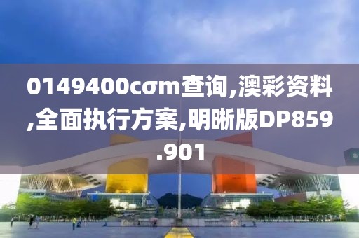 0149400cσm查询,澳彩资料,全面执行方案,明晰版DP859.901