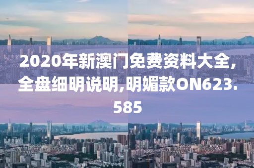 2020年新澳门免费资料大全,全盘细明说明,明媚款ON623.585