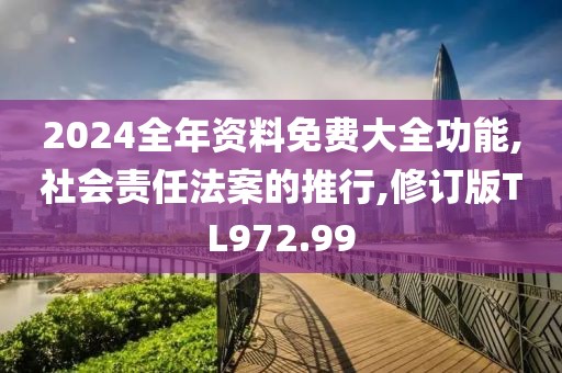 2024全年资料免费大全功能,社会责任法案的推行,修订版TL972.99