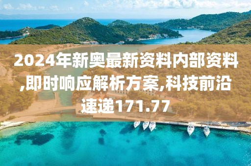 2024年新奥最新资料内部资料,即时响应解析方案,科技前沿速递171.77
