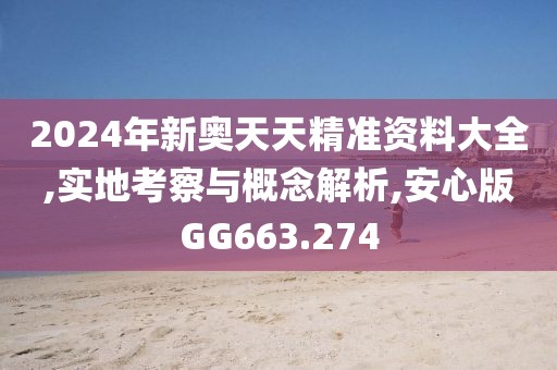 2024年新奥天天精准资料大全,实地考察与概念解析,安心版GG663.274