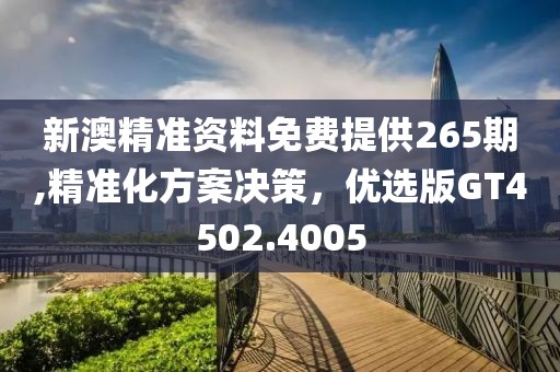 新澳精准资料免费提供265期,精准化方案决策，优选版GT4502.4005