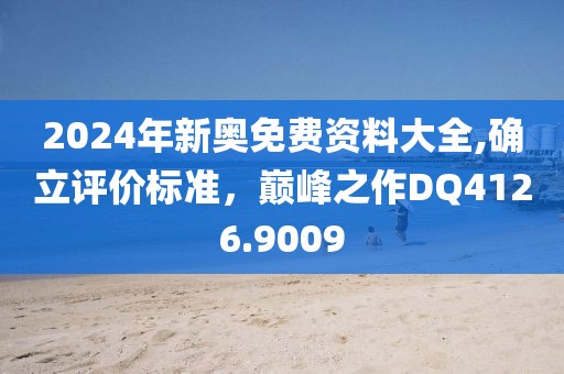 2024年新奥免费资料大全,确立评价标准，巅峰之作DQ4126.9009