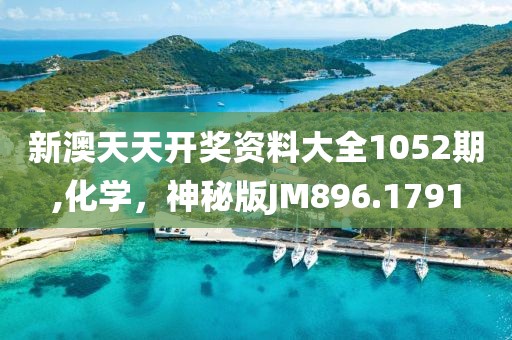 新澳天天开奖资料大全1052期,化学，神秘版JM896.1791