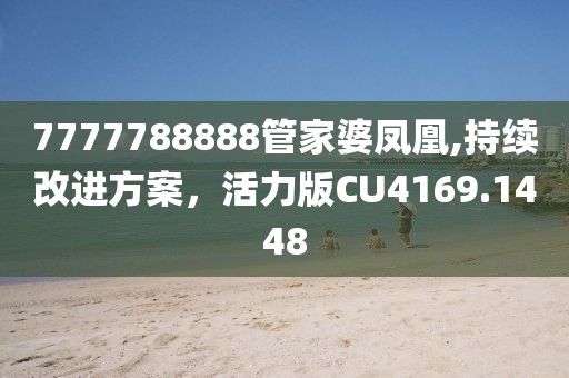 7777788888管家婆凤凰,持续改进方案，活力版CU4169.1448